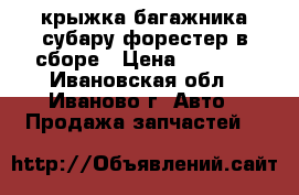 крыжка багажника субару форестер в сборе › Цена ­ 3 000 - Ивановская обл., Иваново г. Авто » Продажа запчастей   